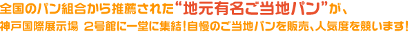 全国のパン組合から推薦された“地元有名ご当地パン”80店が、東京国際フォーラムに一堂に集結！自慢のご当地パンを販売、人気度を競います！