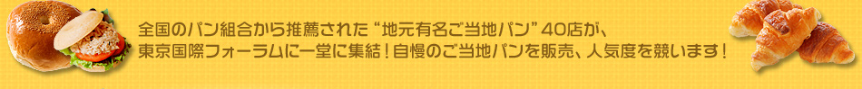 全国のパン組合から推薦された“地元有名ご当地パン”40店が、東京国際フォーラムに一堂に集結！自慢のご当地パンを販売、人気度を競います！