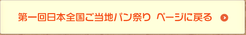 第一回日本全国ご当地パン祭りページに戻る