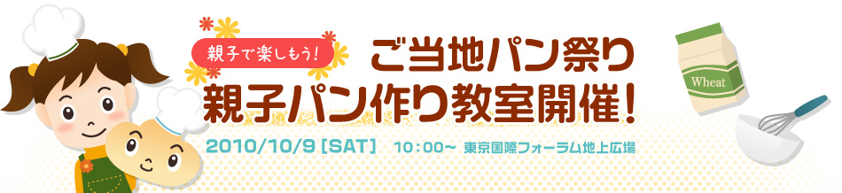 親子で楽しもう！ ご当地パン祭り 親子パン作り教室開催！ 2010/10/9[SAT] 10:00～ 東京国際フォーラム地上広場