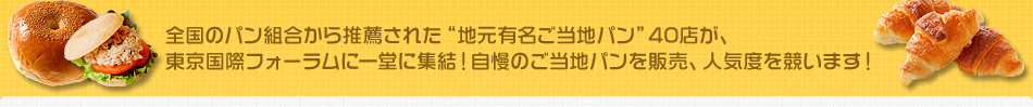 全国のパン組合から推薦された“地元有名ご当地パン”40店が、東京国際フォーラムに一堂に集結！自慢のご当地パンを販売、人気度を競います！