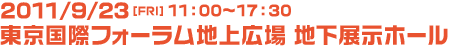 2011/9/23（金・祝日）　11:00～17:30　東京国際フォーラム地上広場、地下展示ホール2