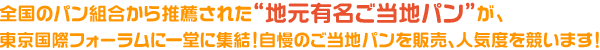 全国のパン組合から推薦された“地元有名ご当地パン”80店が、東京国際フォーラムに一堂に集結！自慢のご当地パンを販売、人気度を競います！