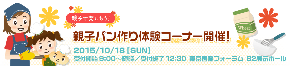 親子パン作り体験コーナー開催！2015/10/18［SUN］9:00～/10:00～/11:00（受付）東京国際フォーラム B2展示ホール