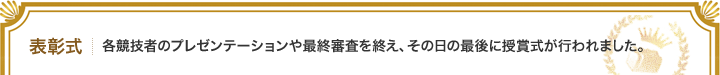 授賞式：各競技者のプレゼンテーションや最終審査を終え、最後に授賞式が行われました。