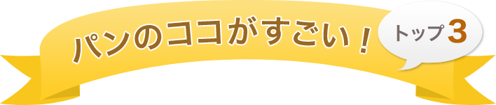 パンのココがすごい！ トップ3