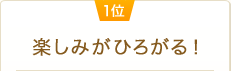 1位 楽しみがひろがる！